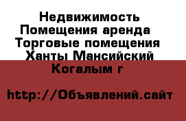 Недвижимость Помещения аренда - Торговые помещения. Ханты-Мансийский,Когалым г.